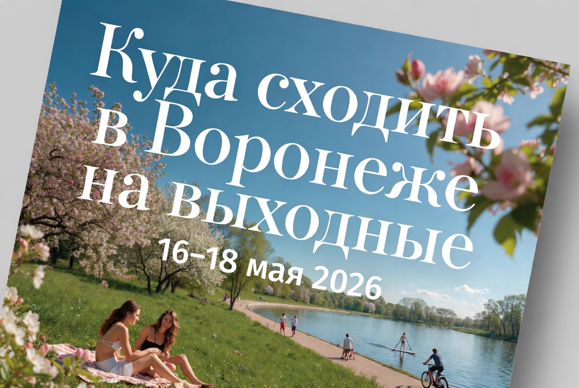 Куда сходить в Воронеже на выходные 16–18 мая 2026: 12 лучших идей для семьи, пары и друзей